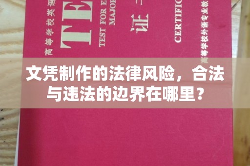 三湾文凭制作的法律风险，合法与违法的边界在哪里？