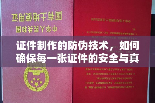 三湾证件制作的防伪技术，如何确保每一张证件的安全与真实