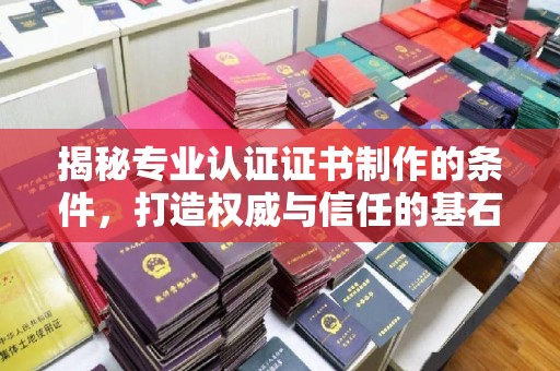 三湾揭秘专业认证证书制作的条件，打造权威与信任的基石