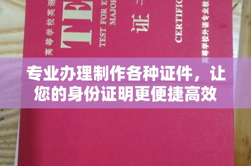 三湾专业办理制作各种证件，让您的身份证明更便捷高效