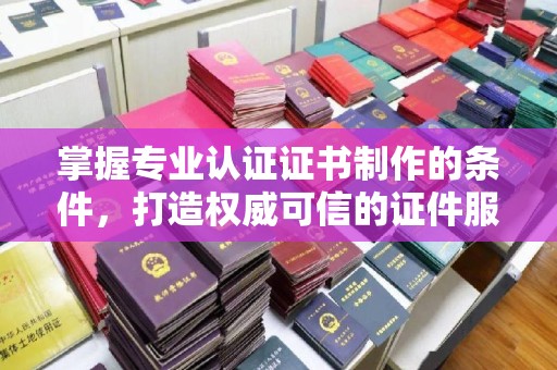三湾掌握专业认证证书制作的条件，打造权威可信的证件服务