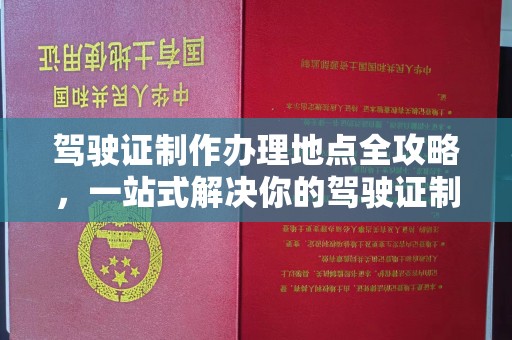 三湾驾驶证制作办理地点全攻略，一站式解决你的驾驶证制作需求
