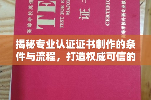 三湾揭秘专业认证证书制作的条件与流程，打造权威可信的认证体系