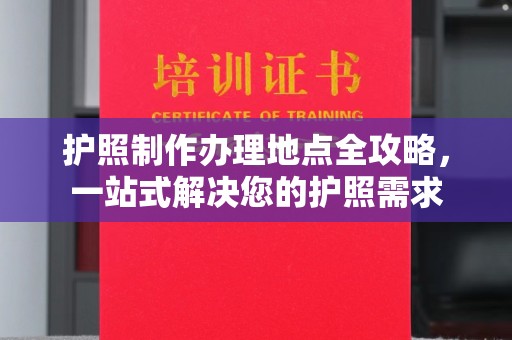 三湾护照制作办理地点全攻略，一站式解决您的护照需求