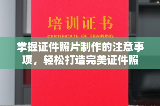 三湾掌握证件照片制作的注意事项，轻松打造完美证件照