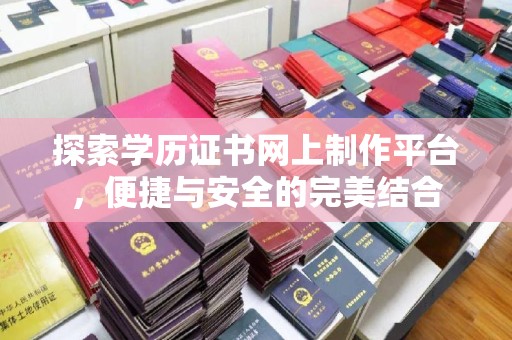 三湾探索学历证书网上制作平台，便捷与安全的完美结合