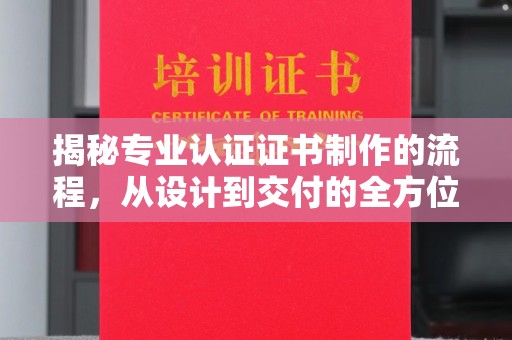 三湾揭秘专业认证证书制作的流程，从设计到交付的全方位指南