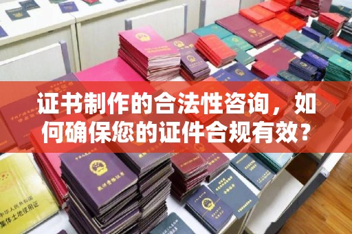 三湾证书制作的合法性咨询，如何确保您的证件合规有效？