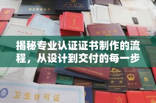 三湾揭秘专业认证证书制作的流程，从设计到交付的每一步