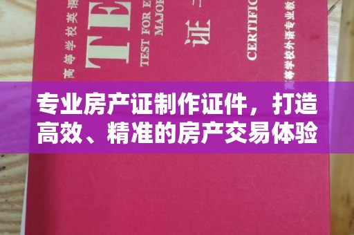 三湾专业房产证制作证件，打造高效、精准的房产交易体验