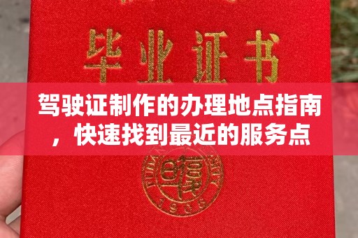三湾驾驶证制作的办理地点指南，快速找到最近的服务点
