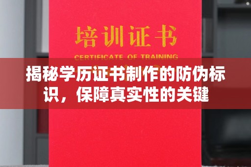 三湾揭秘学历证书制作的防伪标识，保障真实性的关键