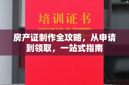 三湾房产证制作全攻略，从申请到领取，一站式指南