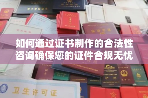 三湾如何通过证书制作的合法性咨询确保您的证件合规无忧