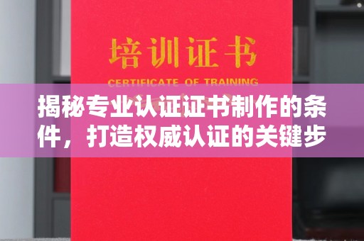 三湾揭秘专业认证证书制作的条件，打造权威认证的关键步骤