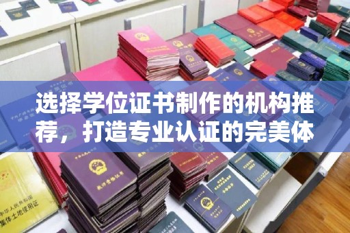 三湾选择学位证书制作的机构推荐，打造专业认证的完美体验