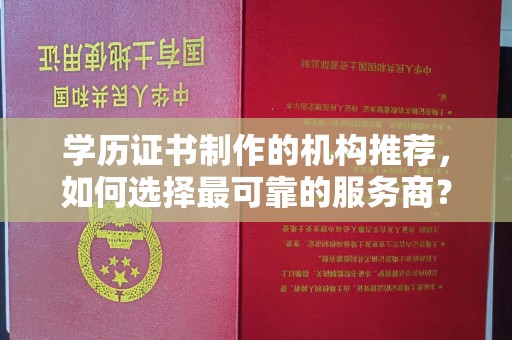 三湾学历证书制作的机构推荐，如何选择最可靠的服务商？