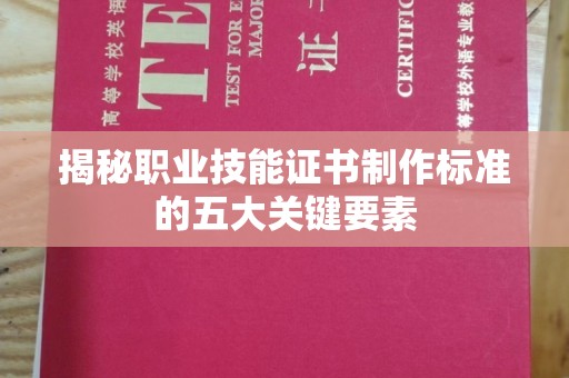 三湾揭秘职业技能证书制作标准的五大关键要素