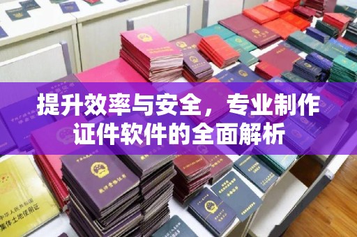 三湾提升效率与安全，专业制作证件软件的全面解析
