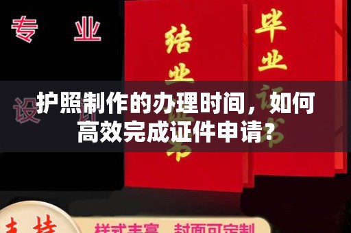 三湾护照制作的办理时间，如何高效完成证件申请？