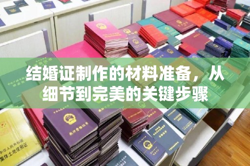 三湾结婚证制作的材料准备，从细节到完美的关键步骤