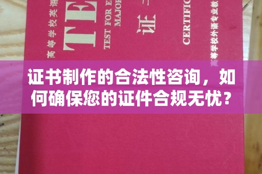 三湾证书制作的合法性咨询，如何确保您的证件合规无忧？