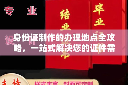 三湾身份证制作的办理地点全攻略，一站式解决您的证件需求