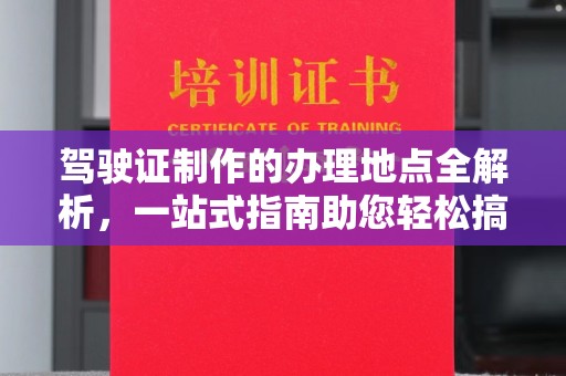 三湾驾驶证制作的办理地点全解析，一站式指南助您轻松搞定