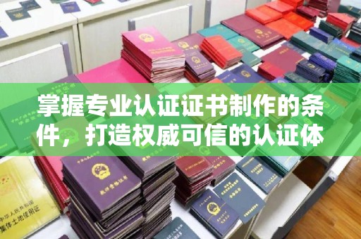 三湾掌握专业认证证书制作的条件，打造权威可信的认证体系