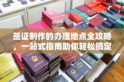 三湾签证制作的办理地点全攻略，一站式指南助你轻松搞定签证