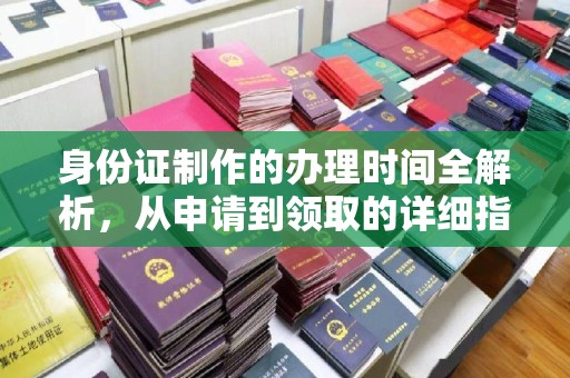 三湾身份证制作的办理时间全解析，从申请到领取的详细指南
