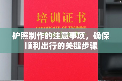 三湾护照制作的注意事项，确保顺利出行的关键步骤