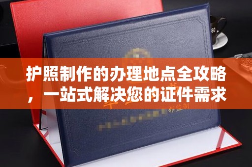 三湾护照制作的办理地点全攻略，一站式解决您的证件需求